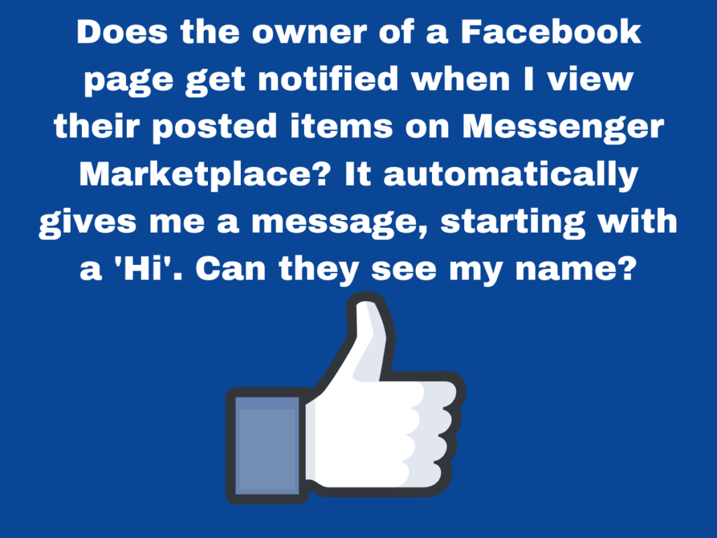 Does the owner of a Facebook page get notified when I view their posted items on Messenger Marketplace? It automatically gives me a message, starting with a 'Hi'. Can they see my name?