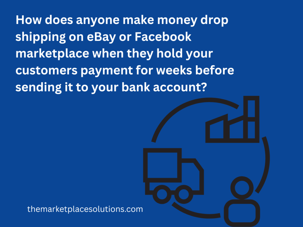How does anyone make money drop shipping on eBay or Facebook marketplace when they hold your customers payment for weeks before sending it to your bank account?