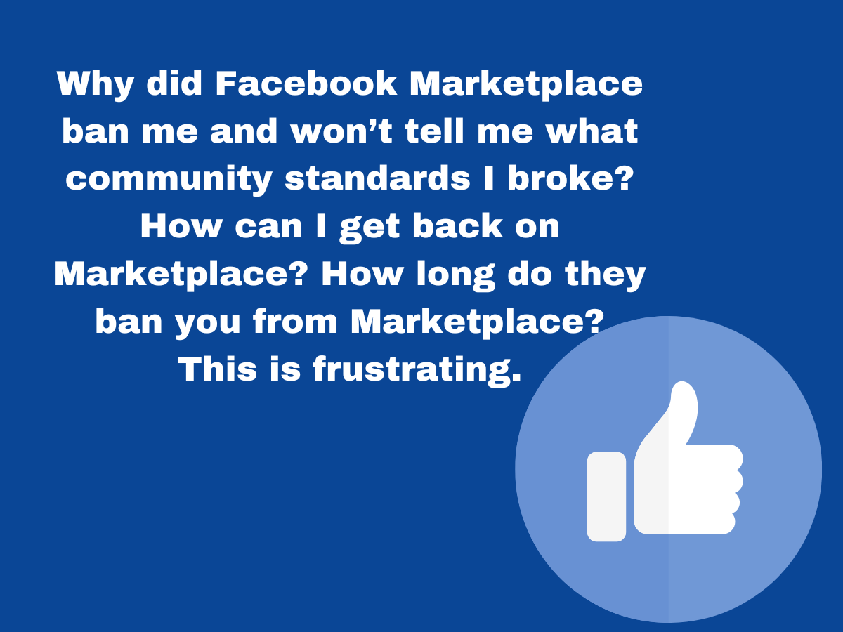 Why did Facebook Marketplace ban me and won’t tell me what community standards I broke? How can I get back on Marketplace? How long do they ban you from Marketplace? This is frustrating.