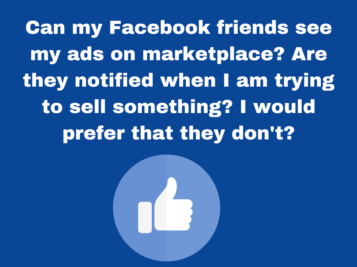 Can my Facebook friends see my ads on marketplace? Are they notified when I am trying to sell something? I would prefer that they don't?